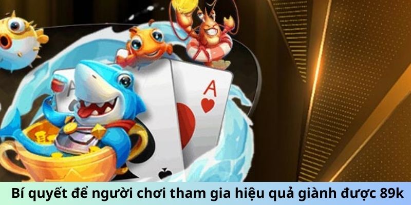 Bí quyết để người chơi tham gia hiệu quả giành được 89k